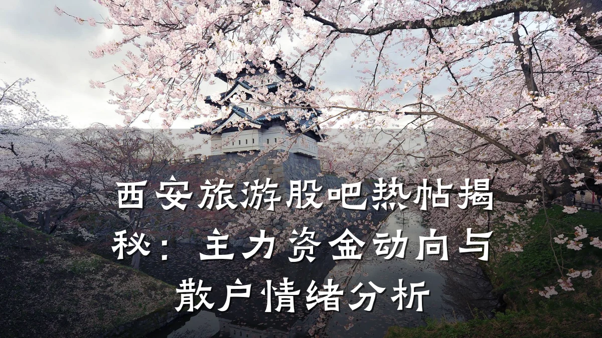 西安旅游股吧热帖揭秘:主力资金动向与散户情绪分析