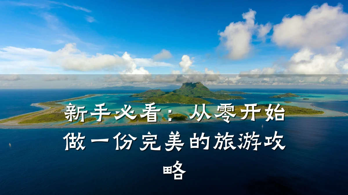 新手必看:从零开始做一份完美的旅游攻略