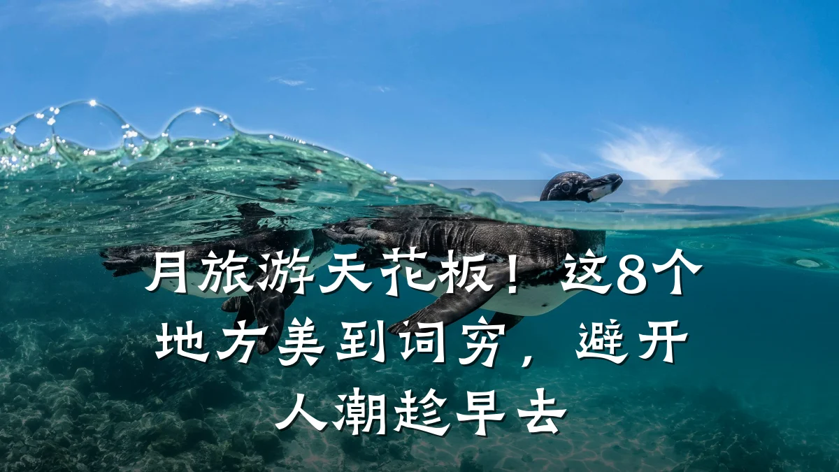 月旅游天花板!这8个地方美到词穷,避开人潮趁早去