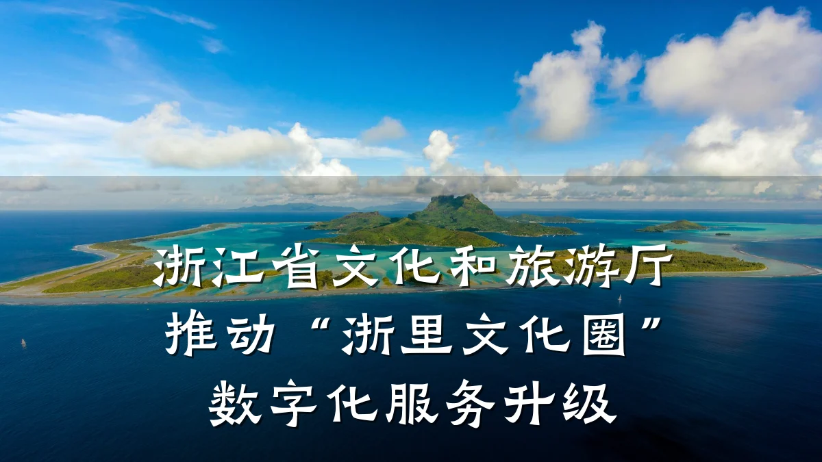 浙江省文化和旅游厅推动“浙里文化圈”数字化服务升级
