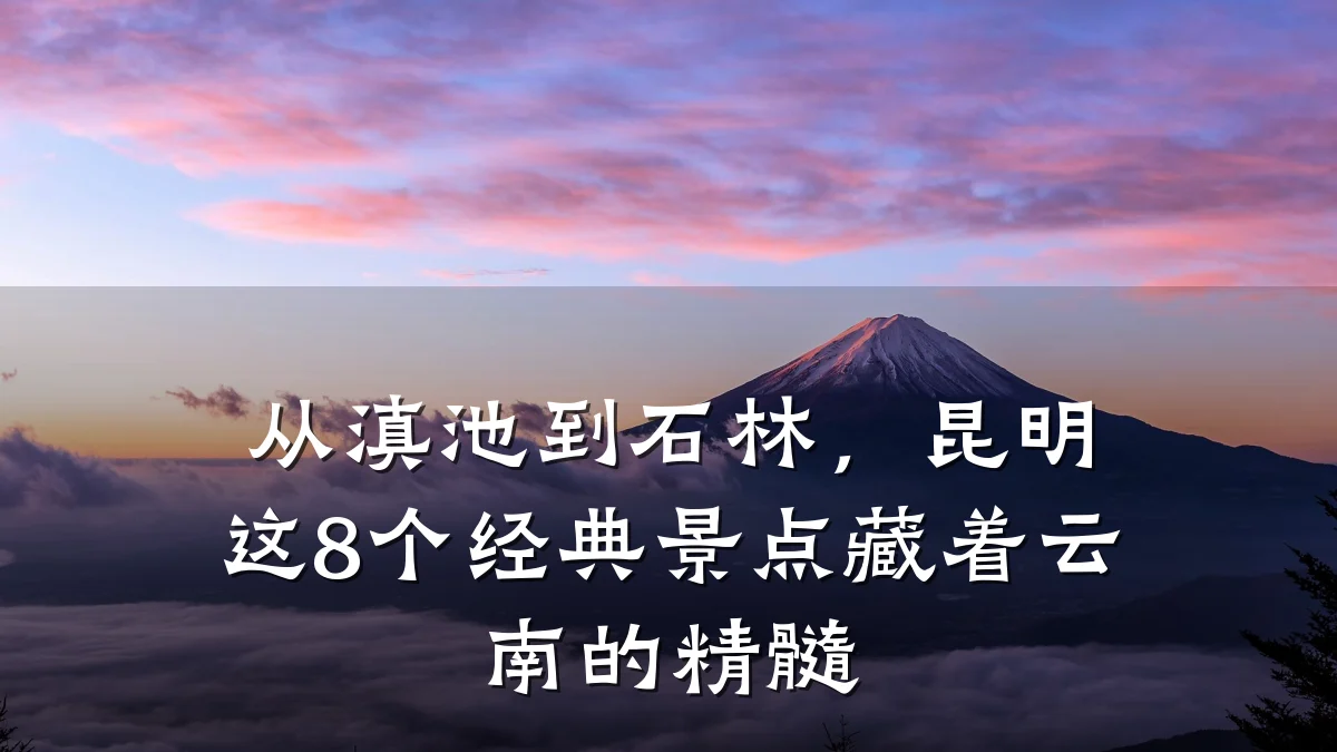 从滇池到石林，昆明这8个经典景点藏着云南的精髓