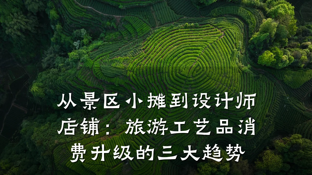 从景区小摊到设计师店铺:旅游工艺品消费升级的三大趋势