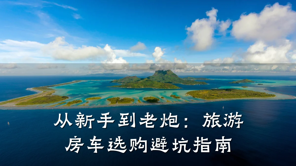 从新手到老炮:旅游房车选购避坑指南