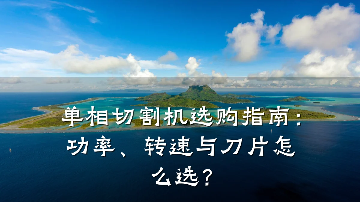 单相切割机选购指南:功率、转速与刀片怎么选?