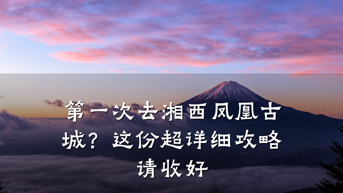 第一次去湘西凤凰古城?这份超详细攻略请收好