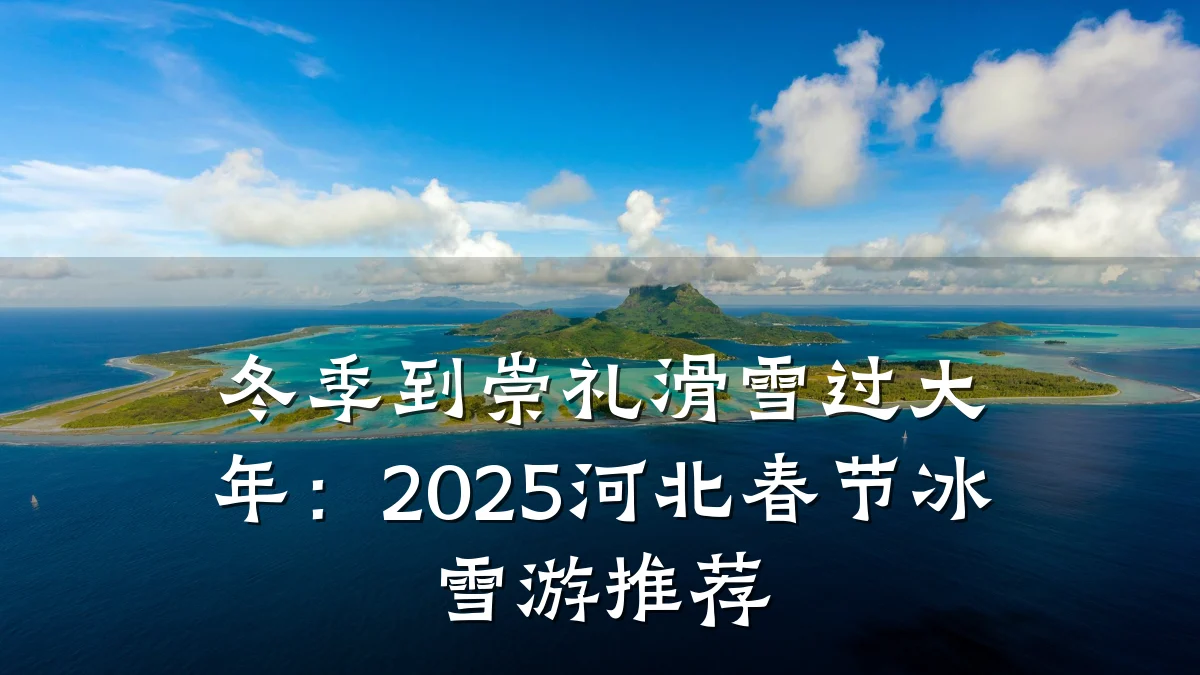 冬季到崇礼滑雪过大年:2025河北春节冰雪游推荐