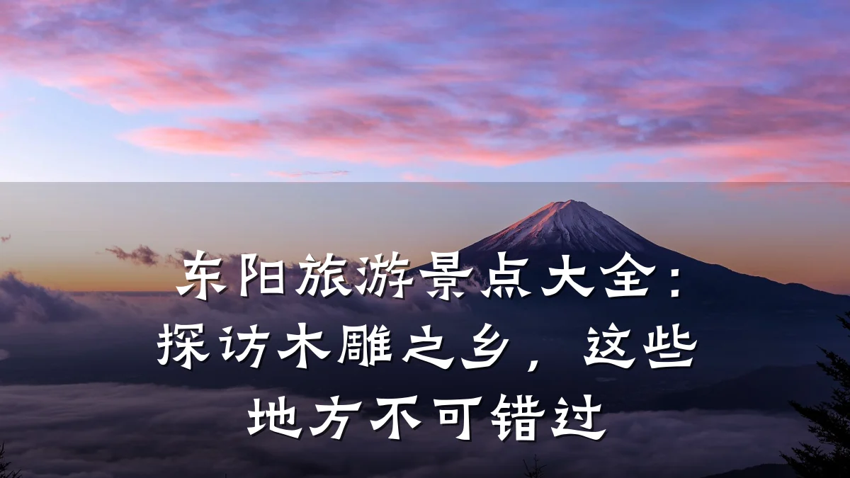 东阳旅游景点大全:探访木雕之乡,这些地方不可错过