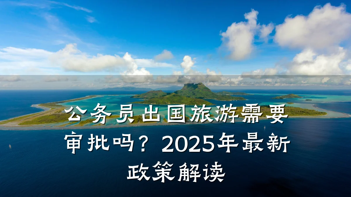 公务员出国旅游需要审批吗?2025年最新政策解读