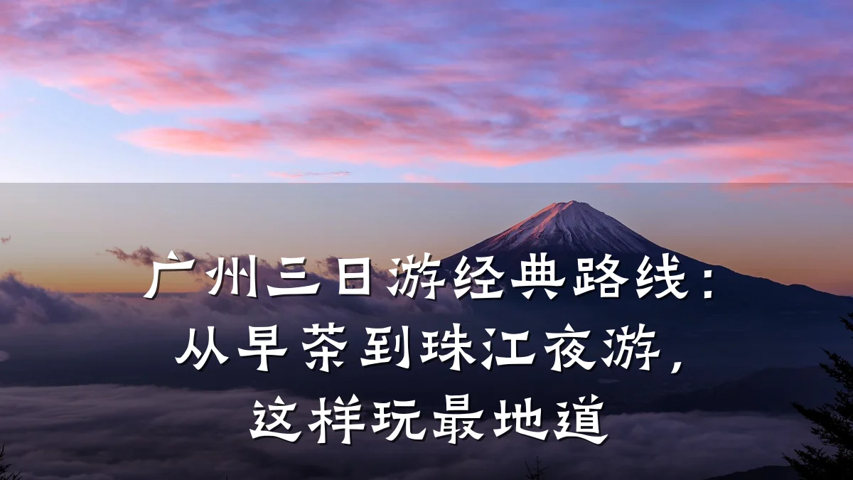 广州三日游经典路线:从早茶到珠江夜游,这样玩最地道