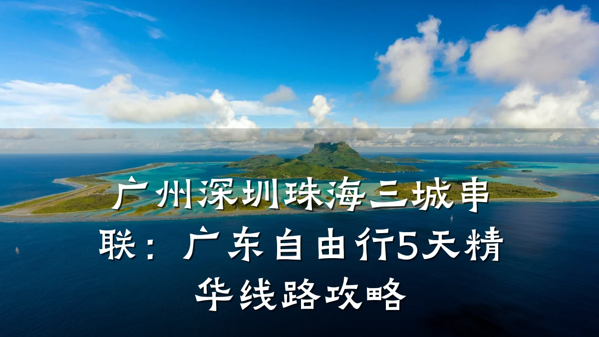 广州深圳珠海三城串联：广东自由行5天精华线路攻略