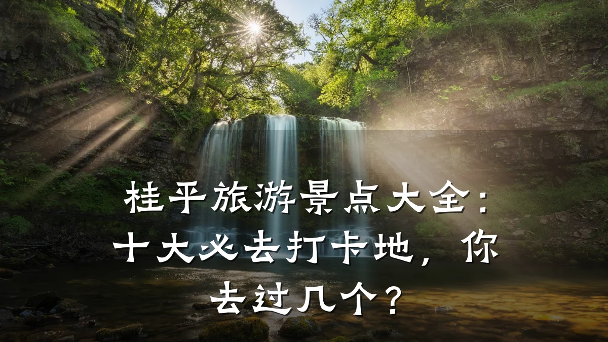 桂平旅游景点大全:十大必去打卡地,你去过几个?