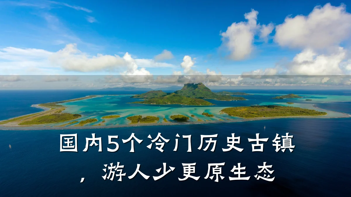 国内5个冷门历史古镇,游人少更原生态