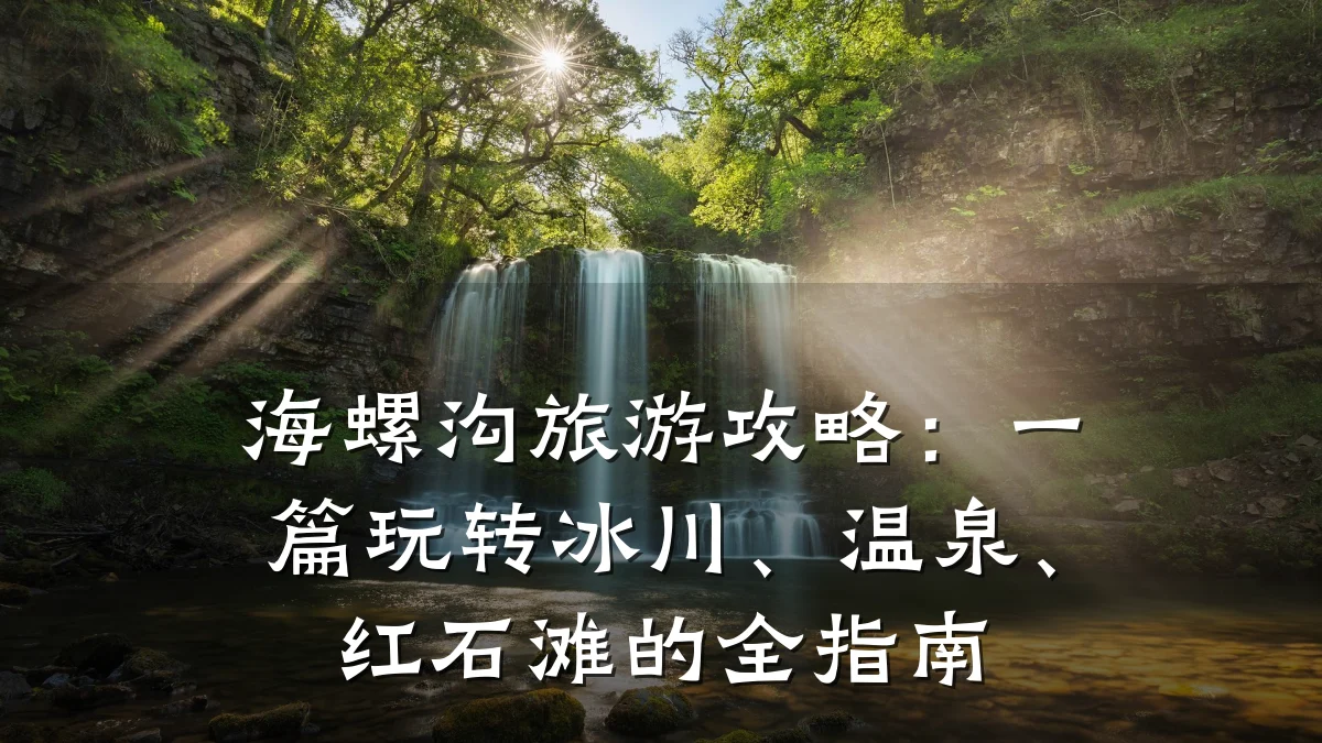 海螺沟旅游攻略:一篇玩转冰川、温泉、红石滩的全指南