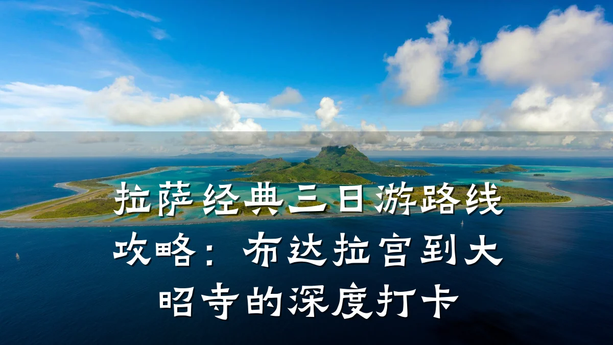 拉萨经典三日游路线攻略:布达拉宫到大昭寺的深度打卡