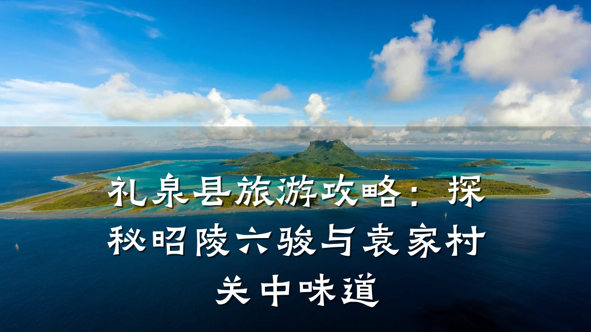 礼泉县旅游攻略:探秘昭陵六骏与袁家村关中味道