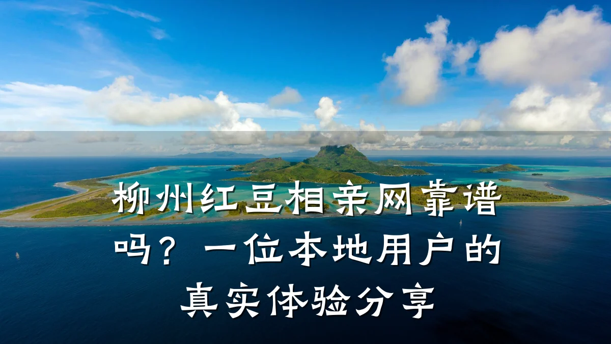 柳州红豆相亲网靠谱吗?一位本地用户的真实体验分享