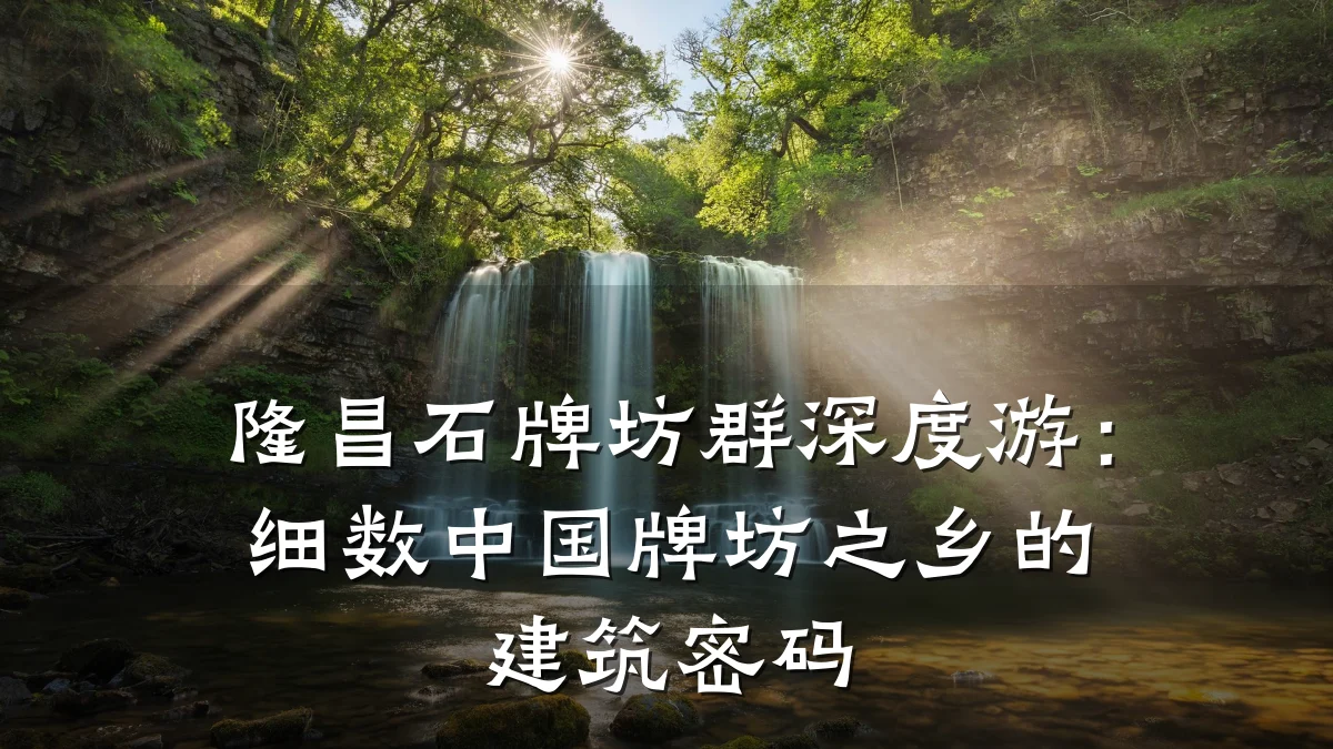 隆昌石牌坊群深度游:细数中国牌坊之乡的建筑密码