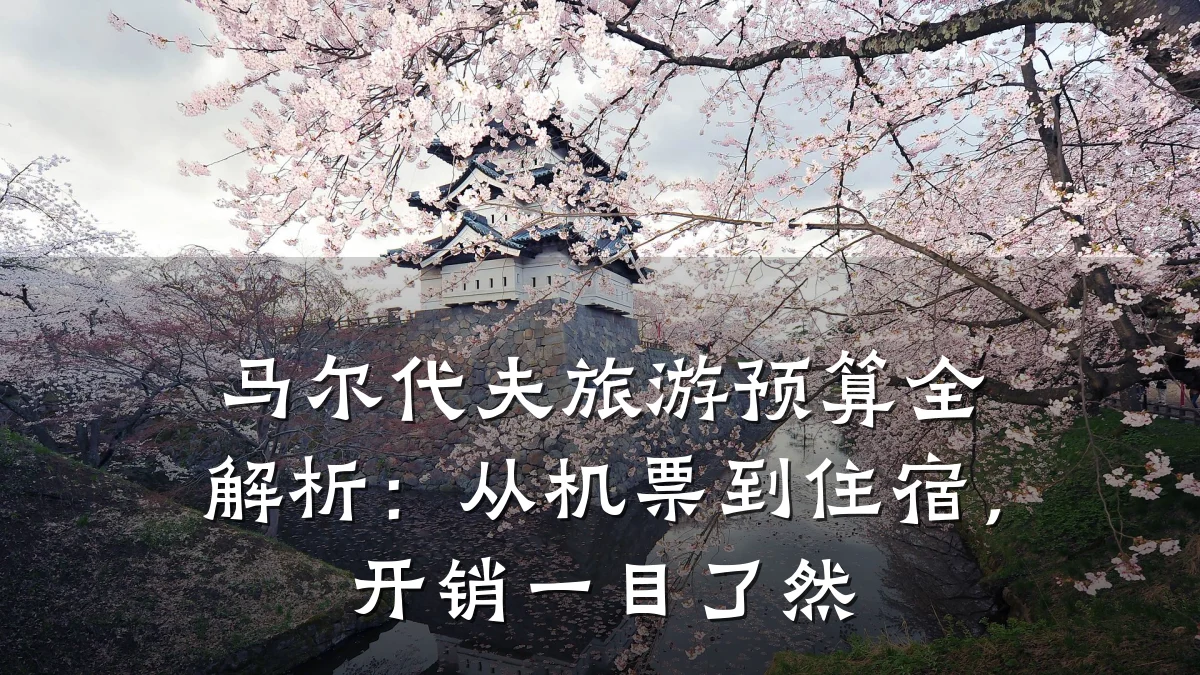 马尔代夫旅游预算全解析:从机票到住宿,开销一目了然