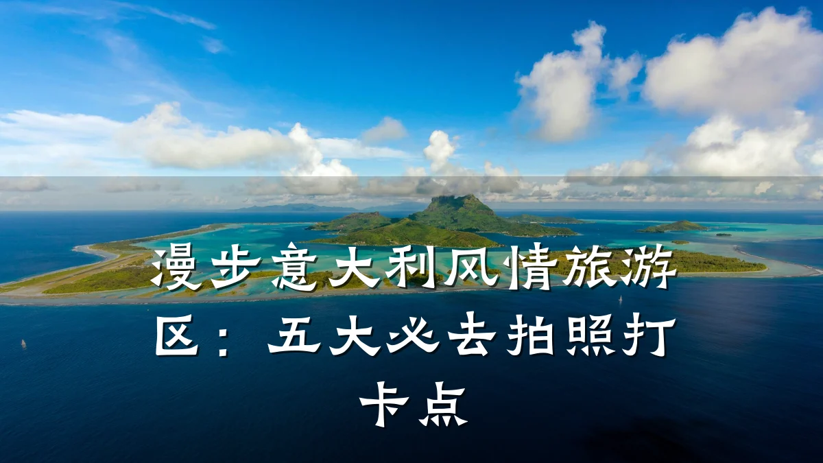 漫步意大利风情旅游区:五大必去拍照打卡点