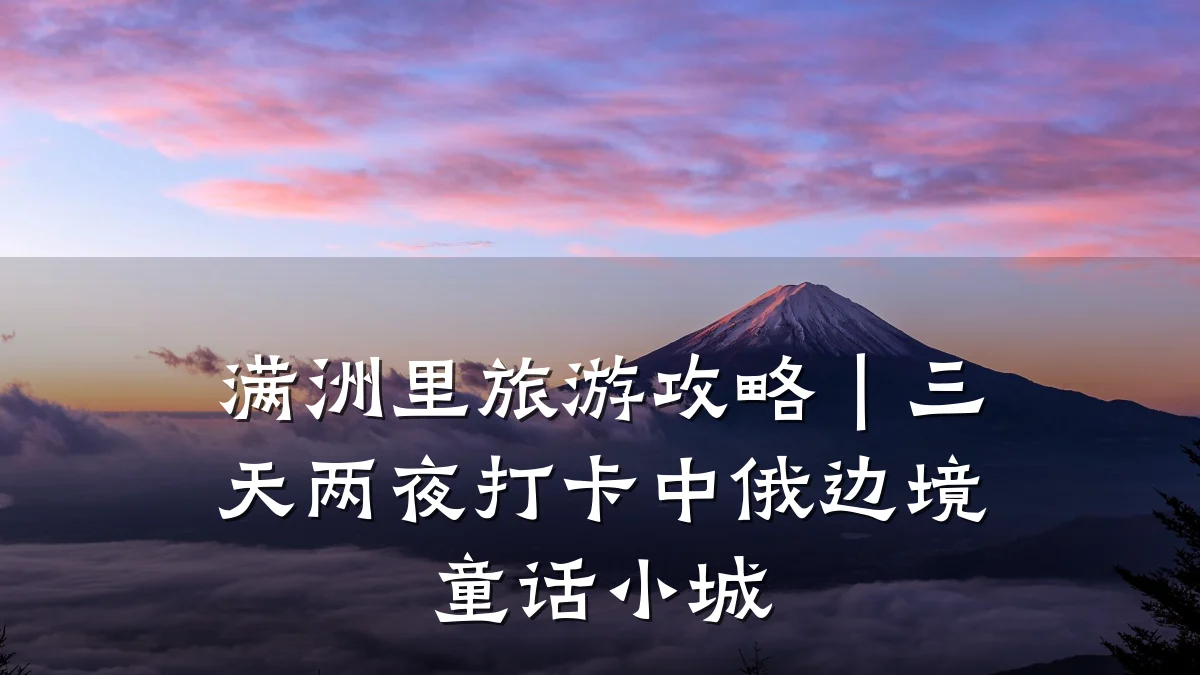 满洲里旅游攻略|三天两夜打卡中俄边境童话小城