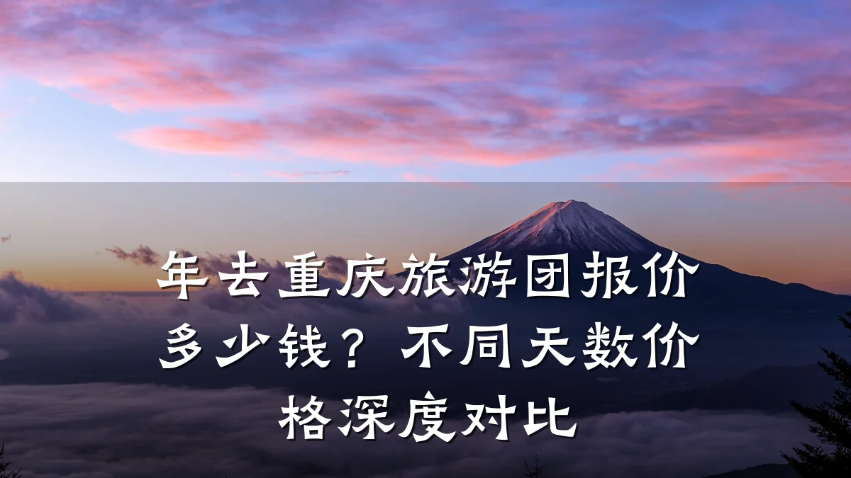 年去重庆旅游团报价多少钱?不同天数价格深度对比