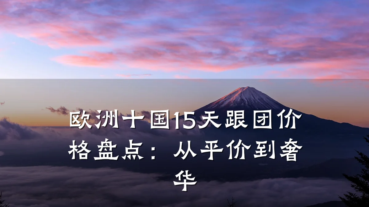 欧洲十国15天跟团价格盘点:从平价到奢华