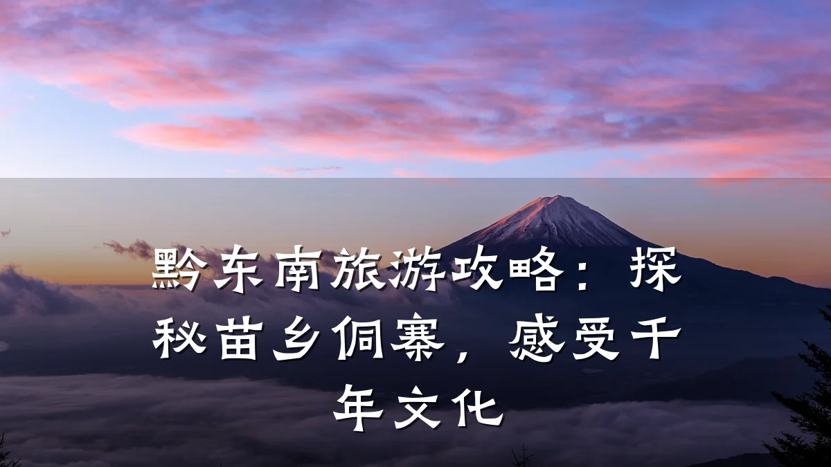 黔东南旅游攻略:探秘苗乡侗寨,感受千年文化