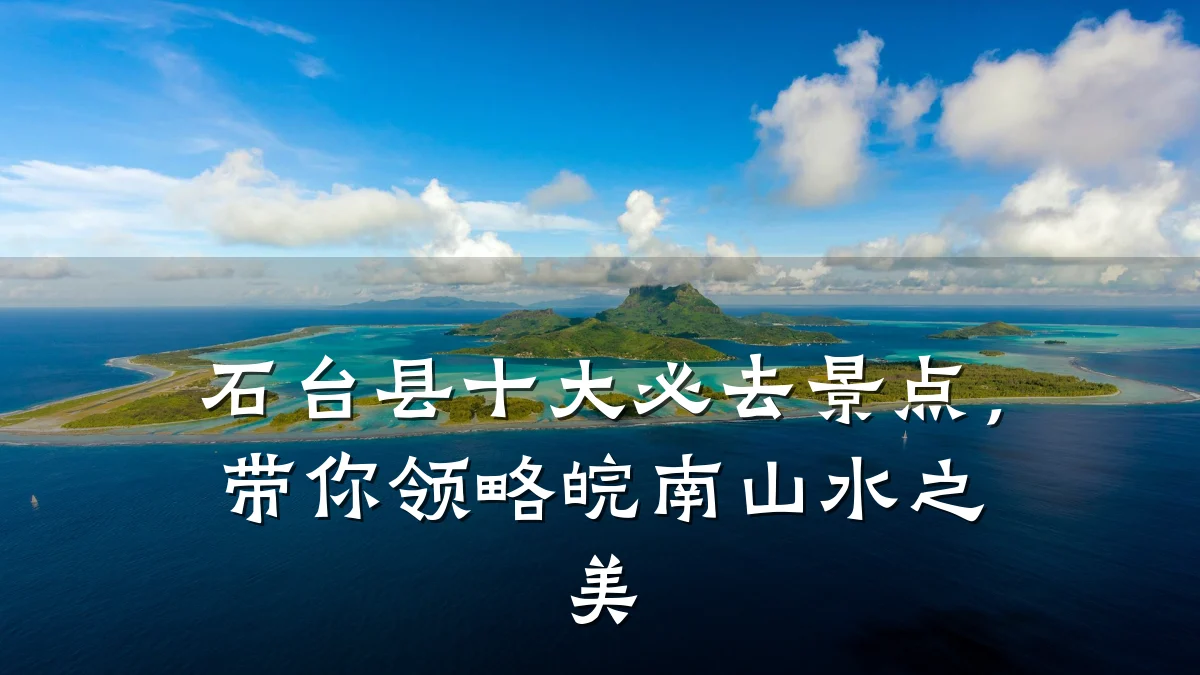 石台县十大必去景点,带你领略皖南山水之美