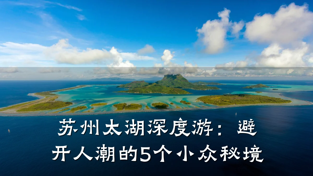 苏州太湖深度游:避开人潮的5个小众秘境