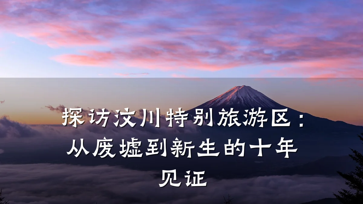 探访汶川特别旅游区：从废墟到新生的十年见证