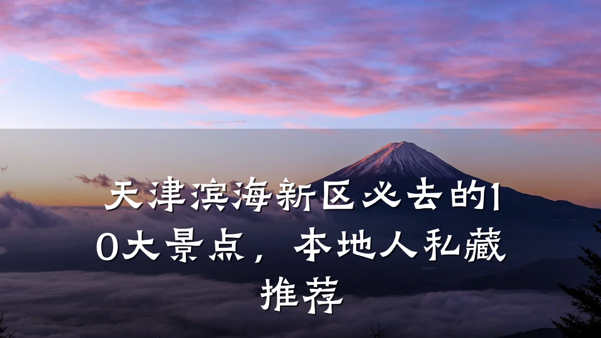 天津滨海新区必去的10大景点,本地人私藏推荐