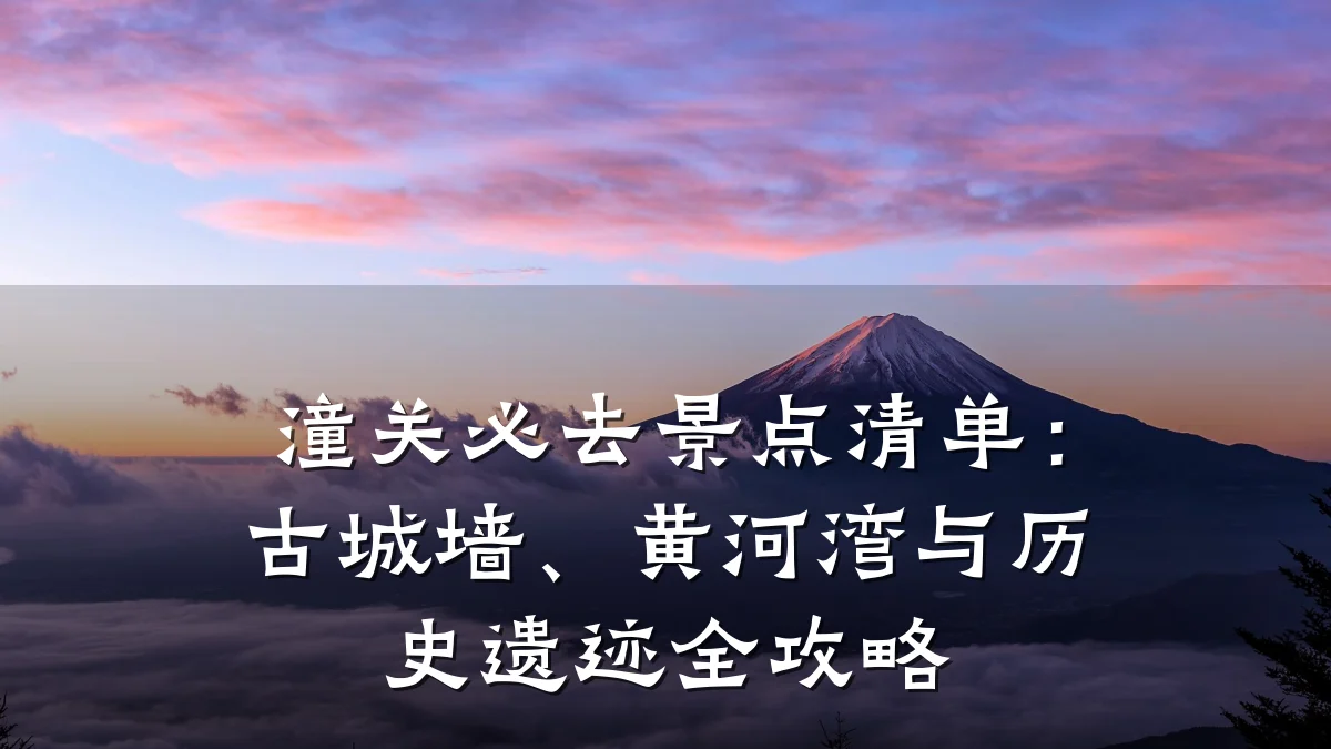 潼关必去景点清单：古城墙、黄河湾与历史遗迹全攻略