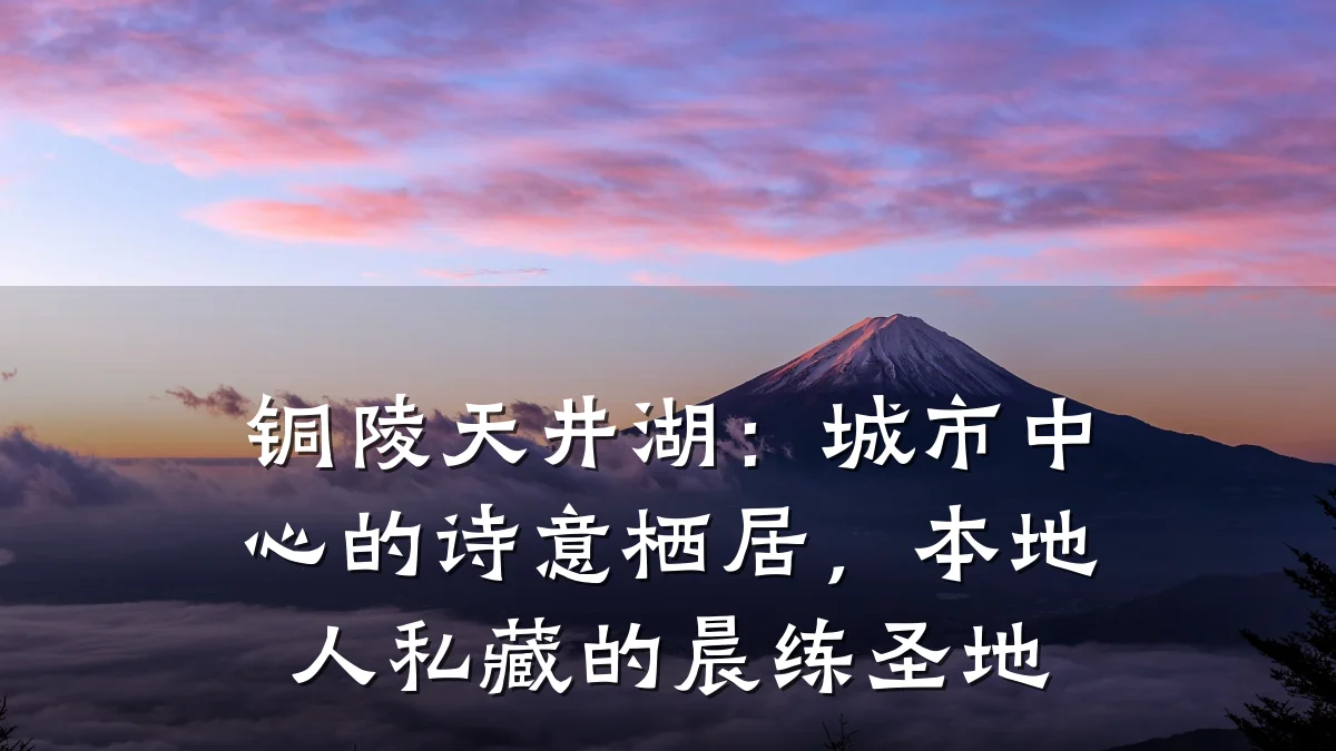 铜陵天井湖:城市中心的诗意栖居,本地人私藏的晨练圣地
