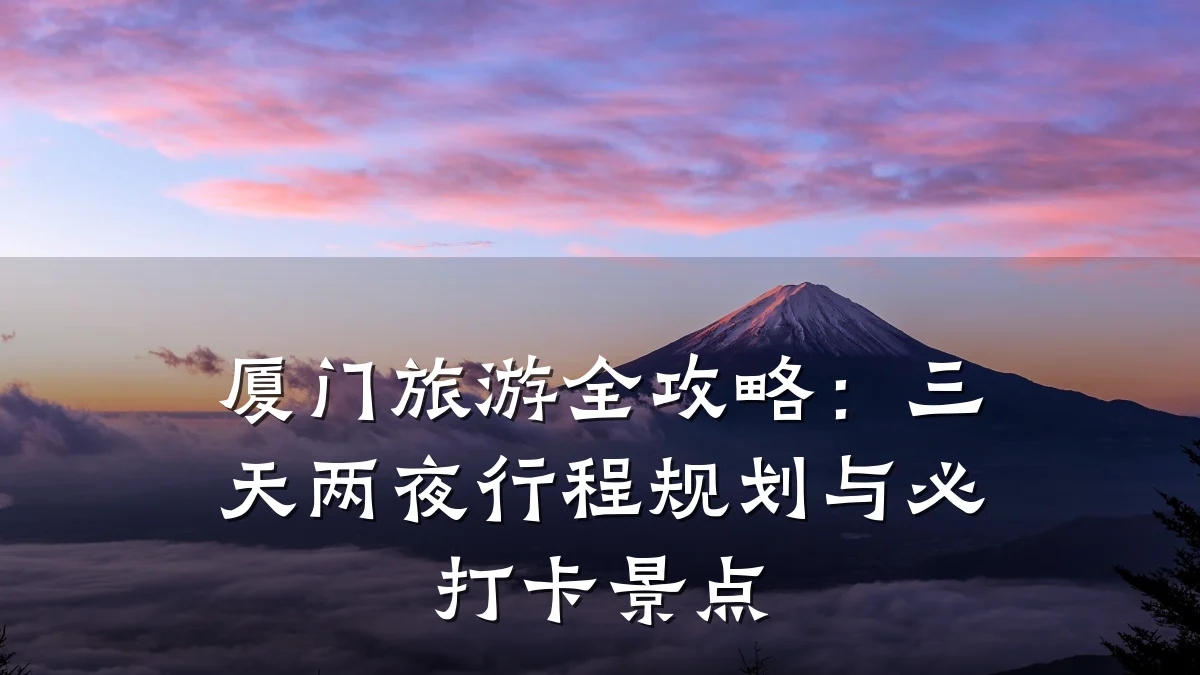 厦门旅游全攻略：三天两夜行程规划与必打卡景点