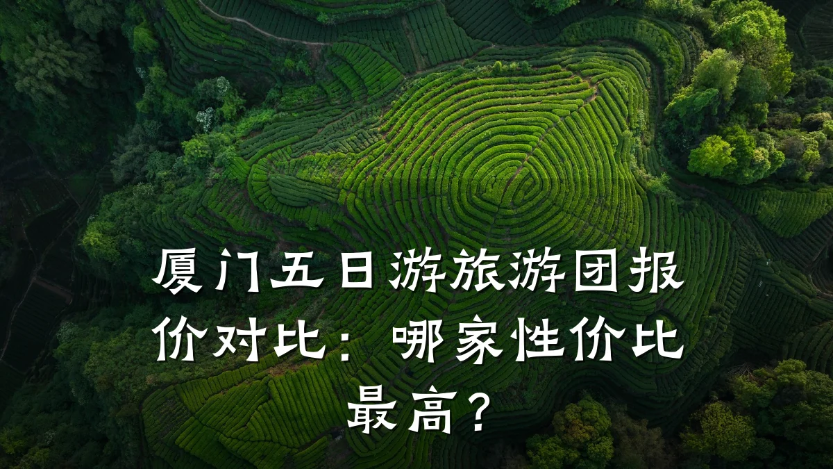 厦门五日游旅游团报价对比:哪家性价比最高?