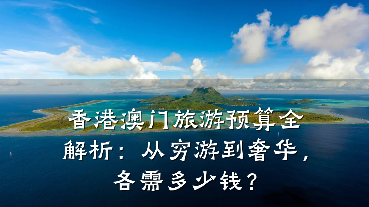 香港澳门旅游预算全解析:从穷游到奢华,各需多少钱?