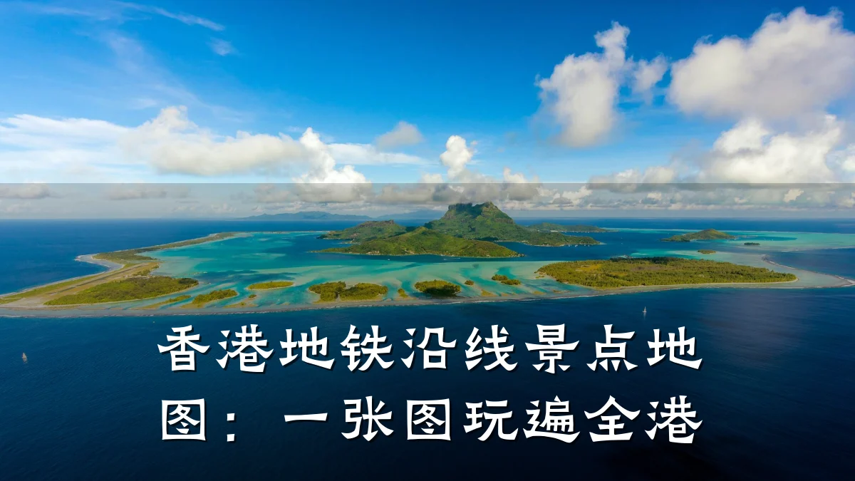 香港地铁沿线景点地图:一张图玩遍全港