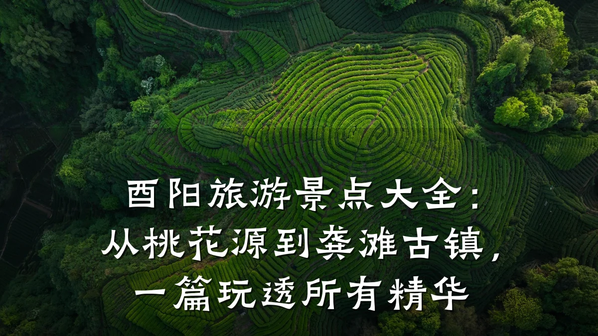 酉阳旅游景点大全:从桃花源到龚滩古镇,一篇玩透所有精华