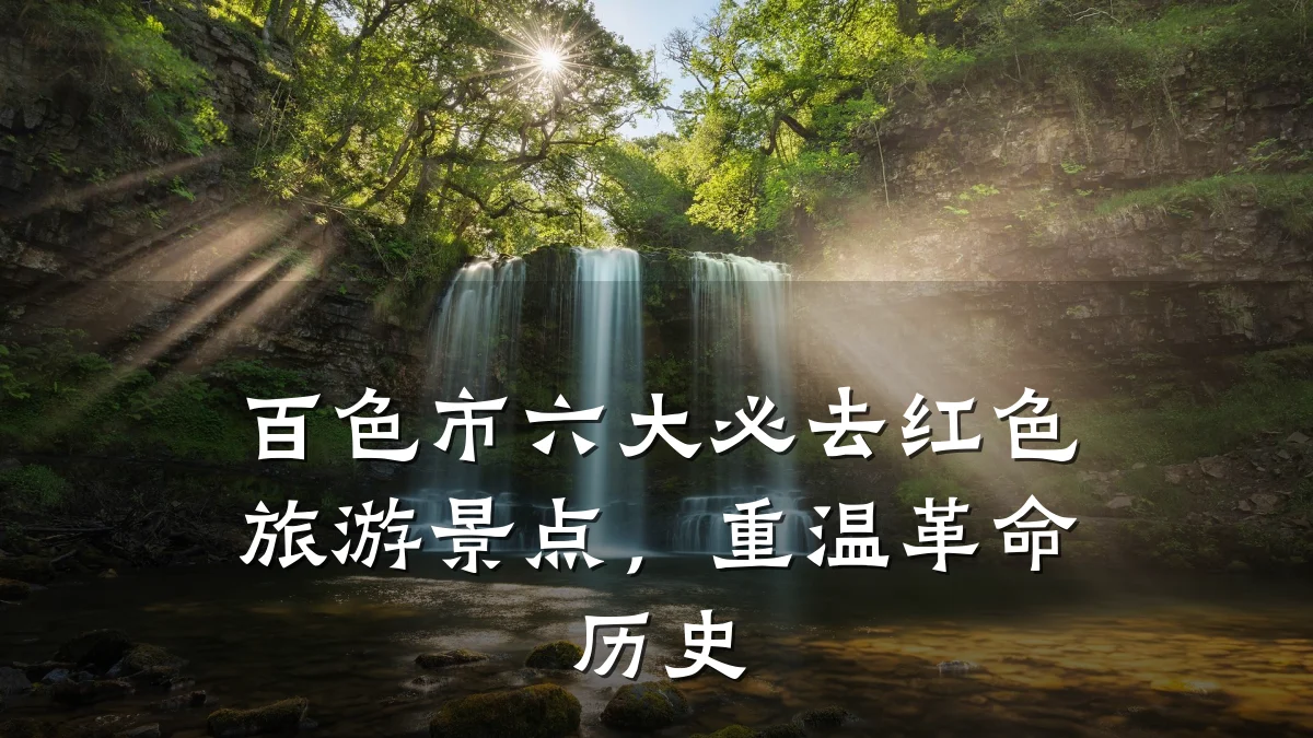 百色市六大必去红色旅游景点,重温革命历史