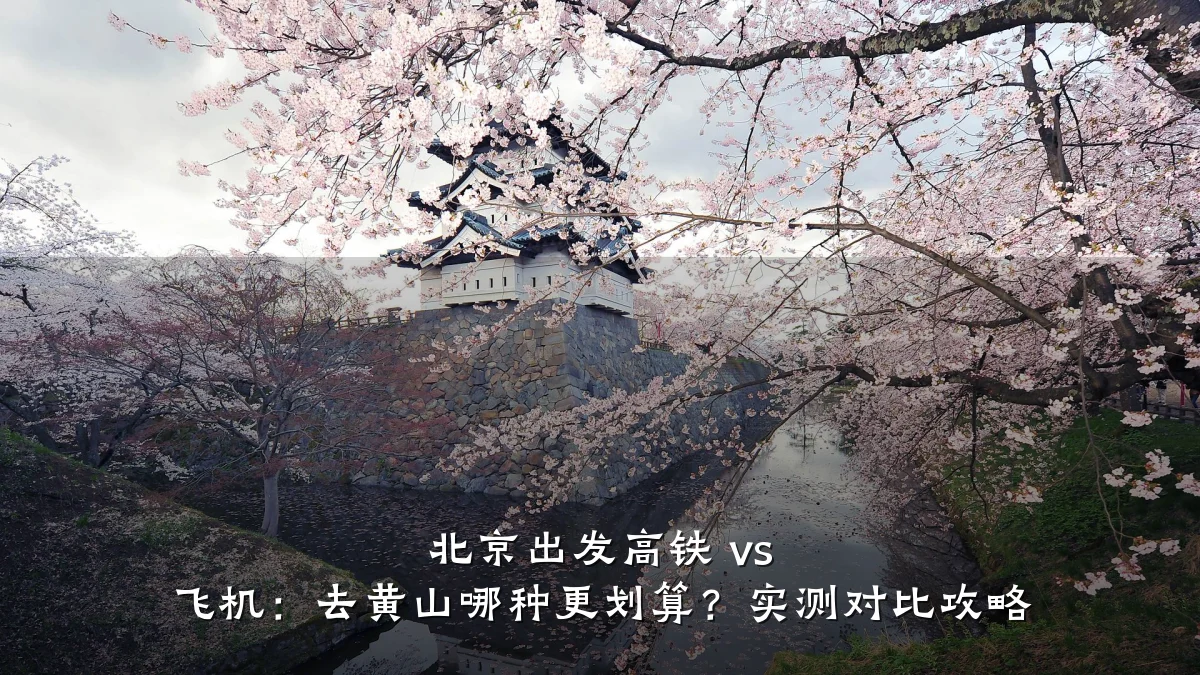 北京出发高铁 vs 飞机:去黄山哪种更划算?实测对比攻略
