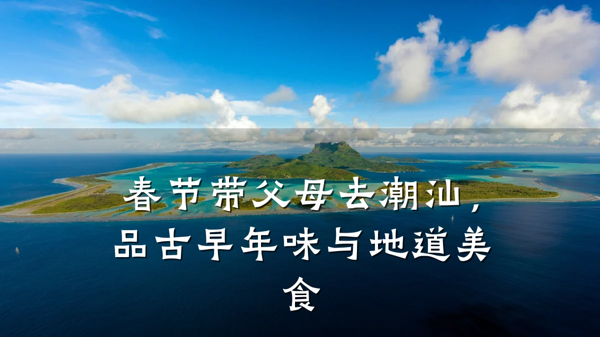 春节带父母去潮汕,品古早年味与地道美食