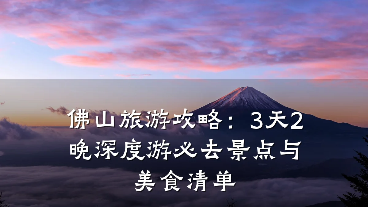 佛山旅游攻略:3天2晚深度游必去景点与美食清单