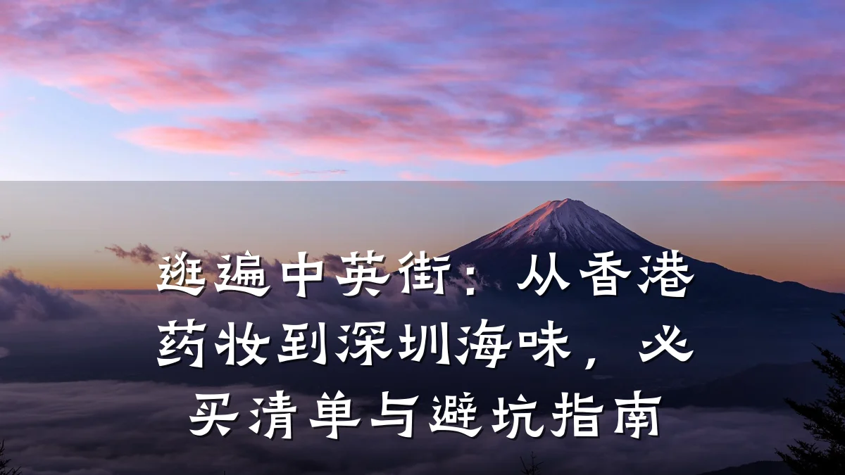 逛遍中英街:从香港药妆到深圳海味,必买清单与避坑指南