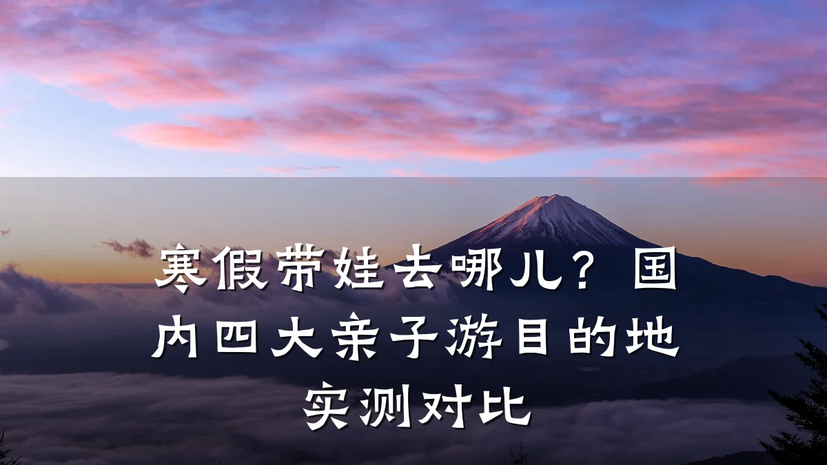 寒假带娃去哪儿?国内四大亲子游目的地实测对比
