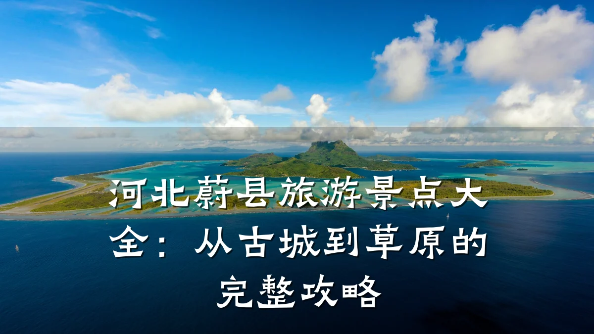河北蔚县旅游景点大全：从古城到草原的完整攻略