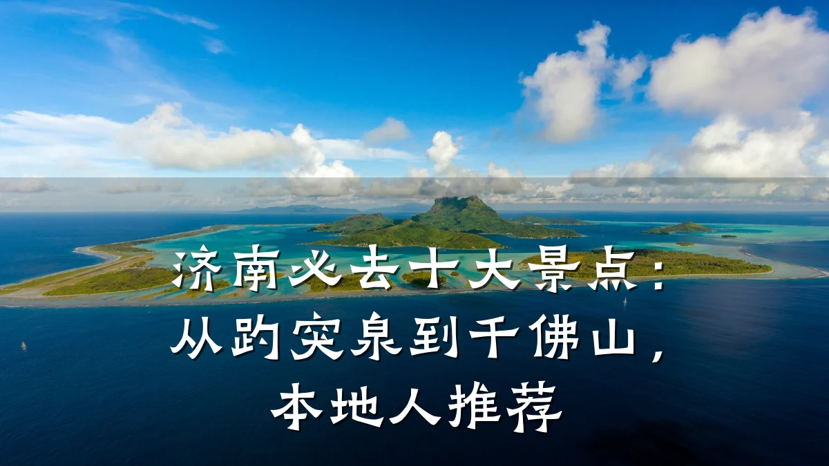 济南必去十大景点:从趵突泉到千佛山,本地人推荐