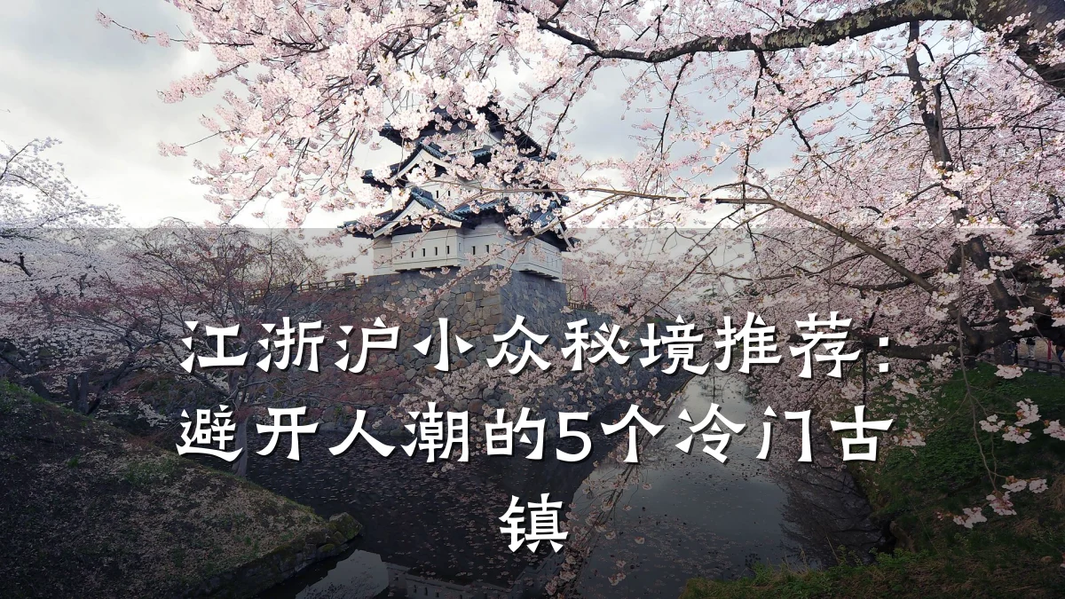 江浙沪小众秘境推荐:避开人潮的5个冷门古镇