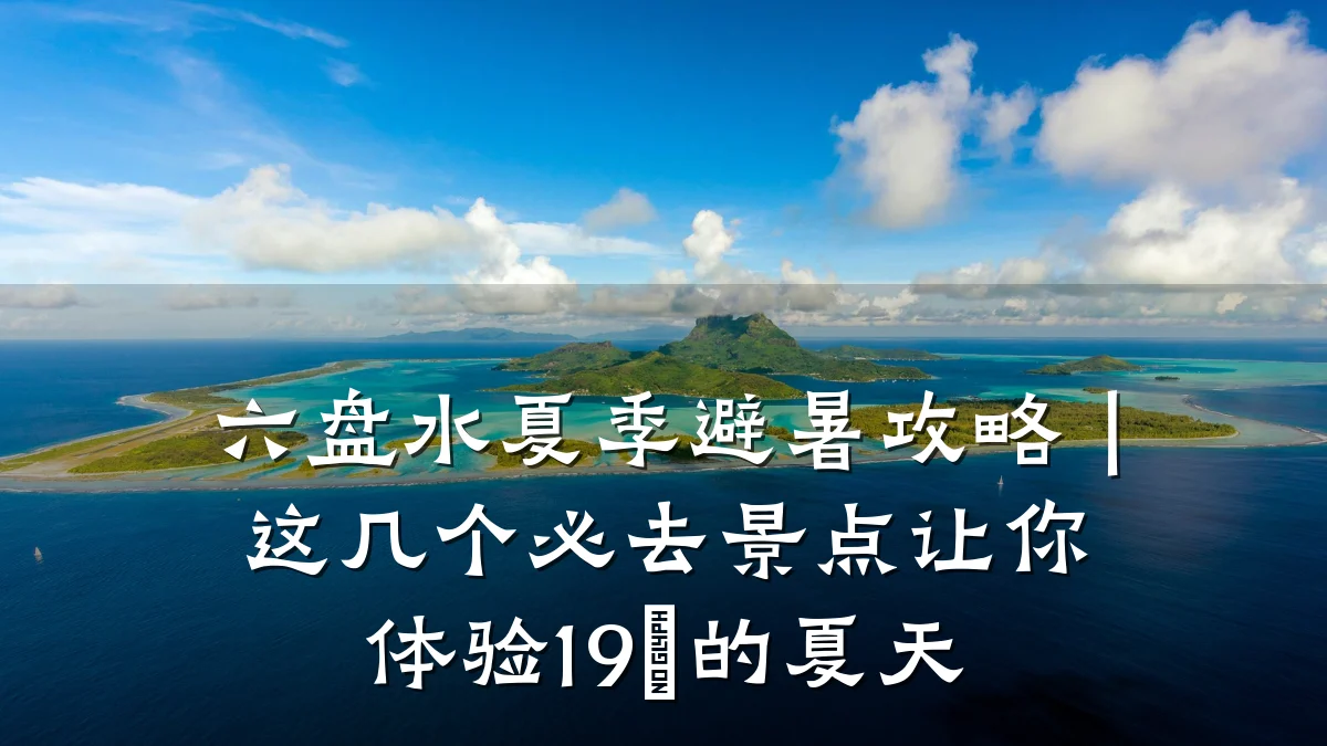 六盘水夏季避暑攻略｜这几个必去景点让你体验19℃的夏天