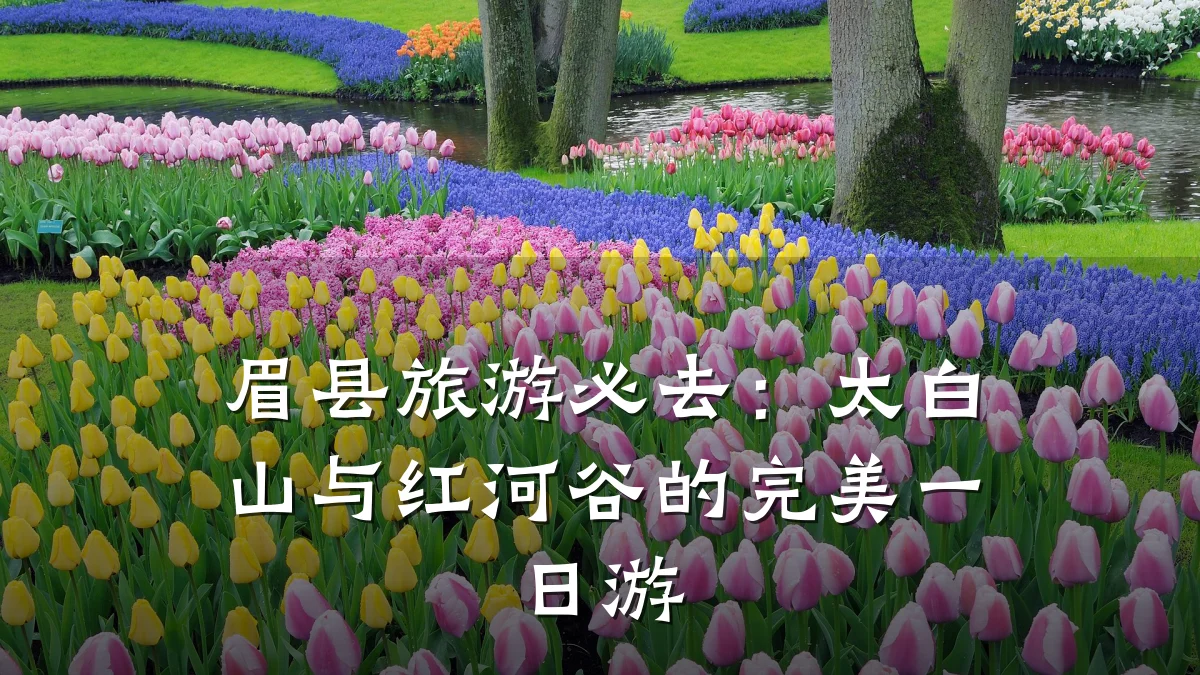 眉县旅游必去:太白山与红河谷的完美一日游