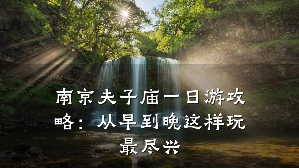 南京夫子庙一日游攻略:从早到晚这样玩最尽兴